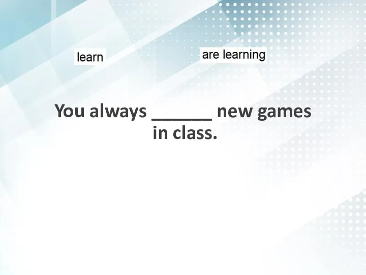 You always ______ new games in class.