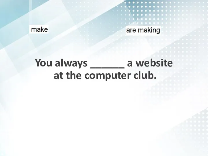 You always ______ a website at the computer club.