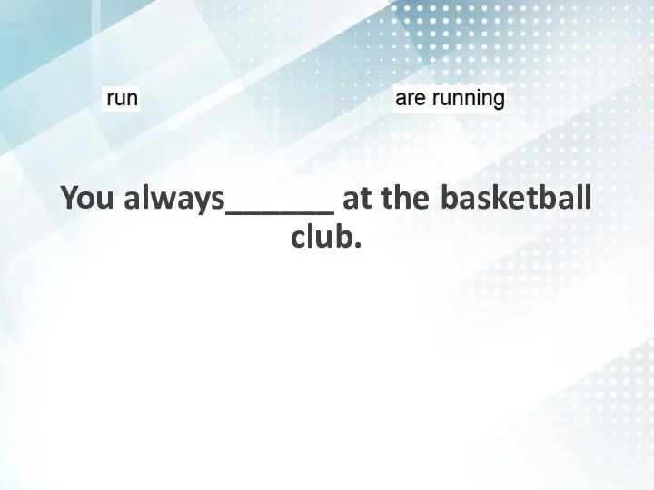 You always______ at the basketball club.