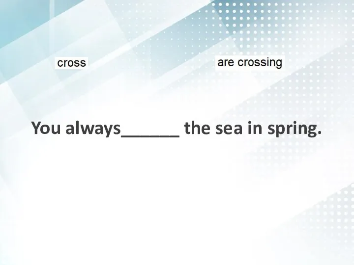You always______ the sea in spring.