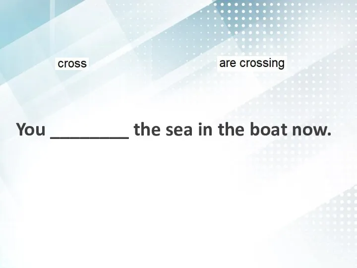 You ________ the sea in the boat now.