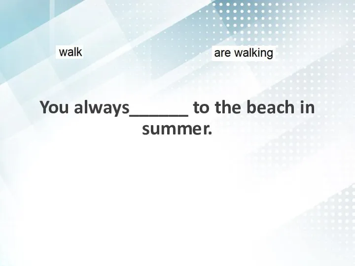 You always______ to the beach in summer.