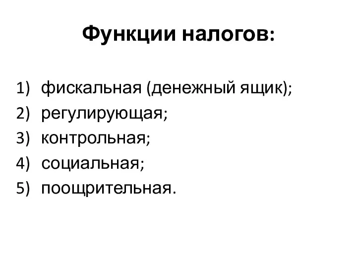 Функции налогов: фискальная (денежный ящик); регулирующая; контрольная; социальная; поощрительная.