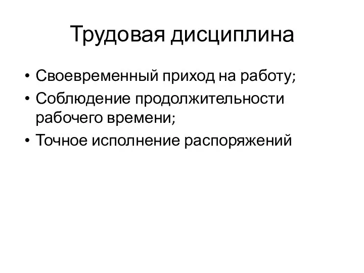 Трудовая дисциплина Своевременный приход на работу; Соблюдение продолжительности рабочего времени; Точное исполнение распоряжений