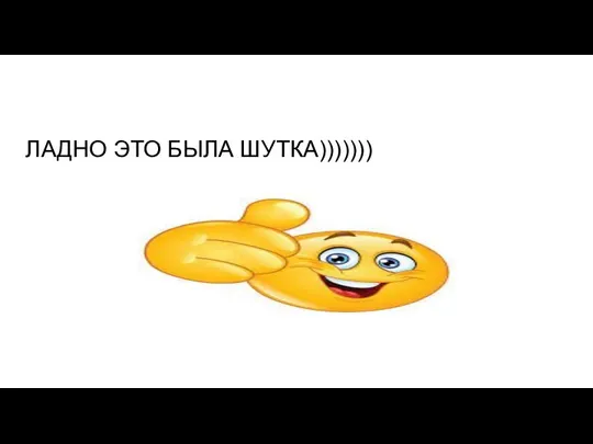 ЛАДНО ЭТО БЫЛА ШУТКА)))))))