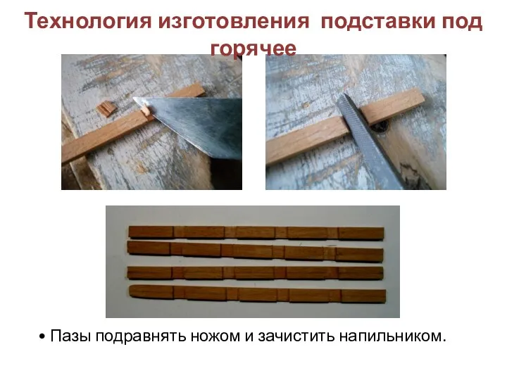 • Пазы подравнять ножом и зачистить напильником. Технология изготовления подставки под горячее