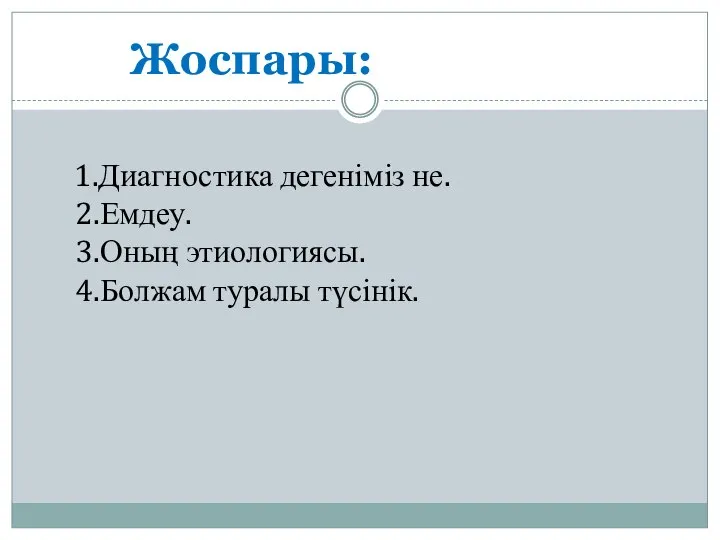 Жоспары: 1.Диагностика дегеніміз не. 2.Емдеу. 3.Оның этиологиясы. 4.Болжам туралы түсінік.