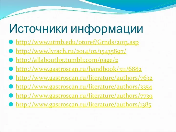 Источники информации http://www.utmb.edu/otoref/Grnds/2013.asp http://www.lvrach.ru/2014/02/15435897/ http://allaboutlpr.tumblr.com/page/2 http://www.gastroscan.ru/handbook/311/6882 http://www.gastroscan.ru/literature/authors/7632 http://www.gastroscan.ru/literature/authors/3354 http://www.gastroscan.ru/literature/authors/7739 http://www.gastroscan.ru/literature/authors/1385