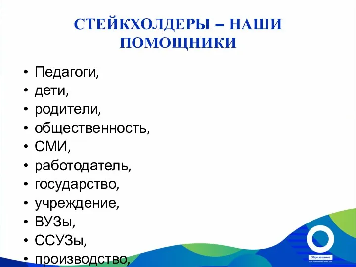 СТЕЙКХОЛДЕРЫ – НАШИ ПОМОЩНИКИ Педагоги, дети, родители, общественность, СМИ, работодатель, государство, учреждение,