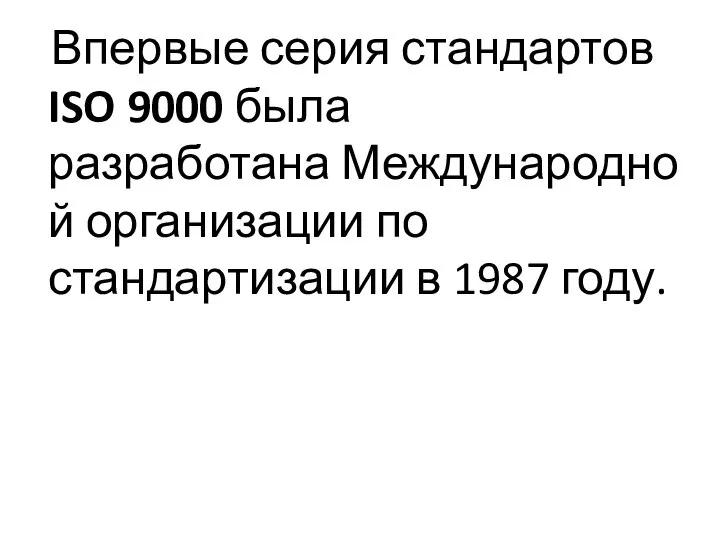 Впервые серия стандартов ISO 9000 была разработана Международной организации по стандартизации в 1987 году.