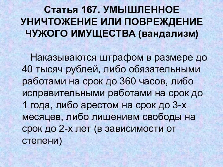 Статья 167. УМЫШЛЕННОЕ УНИЧТОЖЕНИЕ ИЛИ ПОВРЕЖДЕНИЕ ЧУЖОГО ИМУЩЕСТВА (вандализм) Наказываются штрафом в