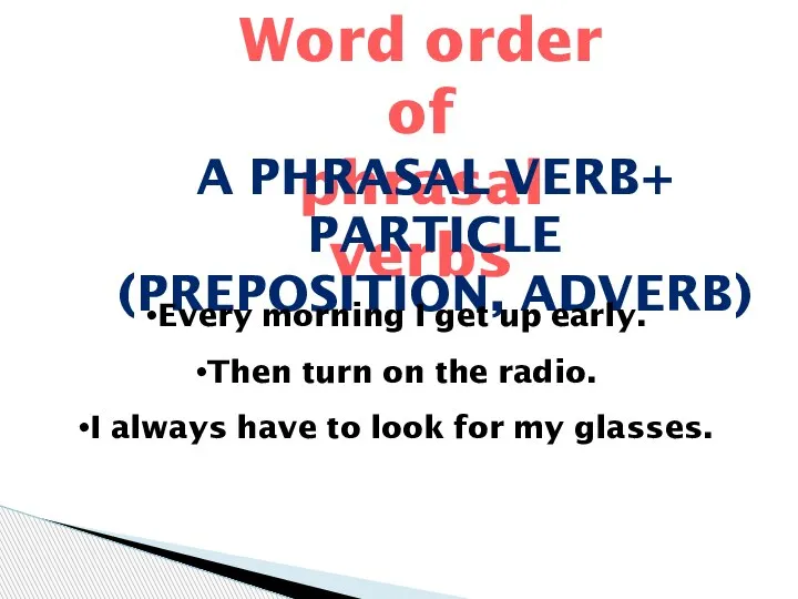 Word order of phrasal verbs A PHRASAL VERB+ PARTICLE (PREPOSITION, ADVERB) Every