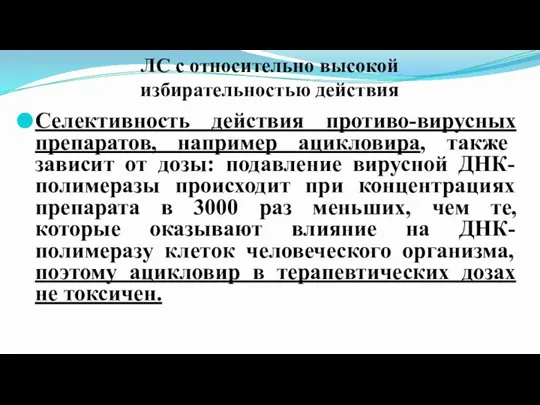 ЛС с относительно высокой избирательностью действия Селективность действия противо-вирусных препаратов, например ацикловира,