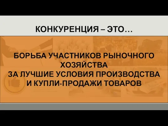 КОНКУРЕНЦИЯ – ЭТО… БОРЬБА УЧАСТНИКОВ РЫНОЧНОГО ХОЗЯЙСТВА ЗА ЛУЧШИЕ УСЛОВИЯ ПРОИЗВОДСТВА И КУПЛИ-ПРОДАЖИ ТОВАРОВ