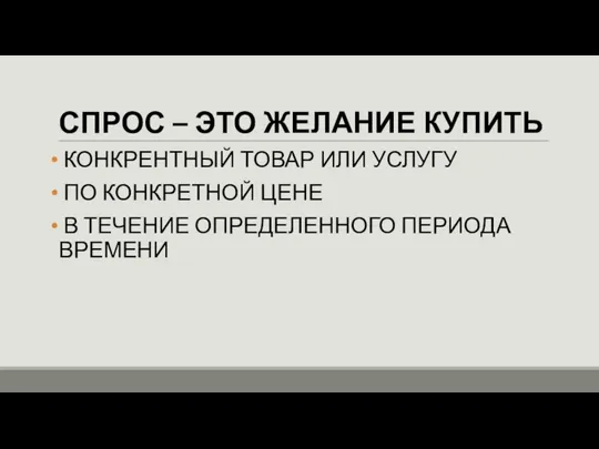 СПРОС – ЭТО ЖЕЛАНИЕ КУПИТЬ КОНКРЕНТНЫЙ ТОВАР ИЛИ УСЛУГУ ПО КОНКРЕТНОЙ ЦЕНЕ