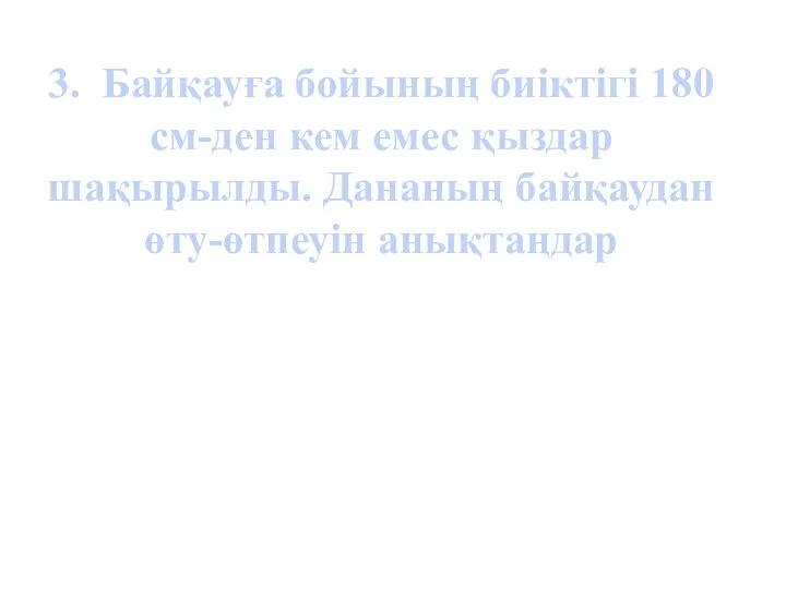 3. Байқауға бойының биіктігі 180 см-ден кем емес қыздар шақырылды. Дананың байқаудан өту-өтпеуін анықтаңдар