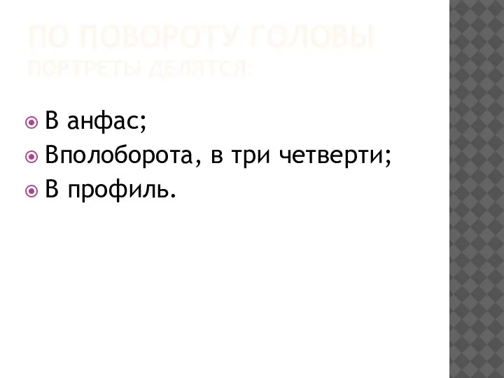 ПО ПОВОРОТУ ГОЛОВЫ ПОРТРЕТЫ ДЕЛЯТСЯ: В анфас; Вполоборота, в три четверти; В профиль.