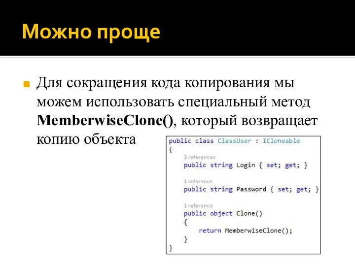 Можно проще Для сокращения кода копирования мы можем использовать специальный метод MemberwiseClone(), который возвращает копию объекта