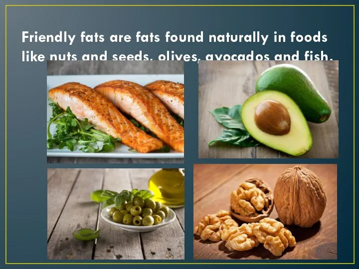 Friendly fats are fats found naturally in foods like nuts and seeds, olives, avocados and fish.