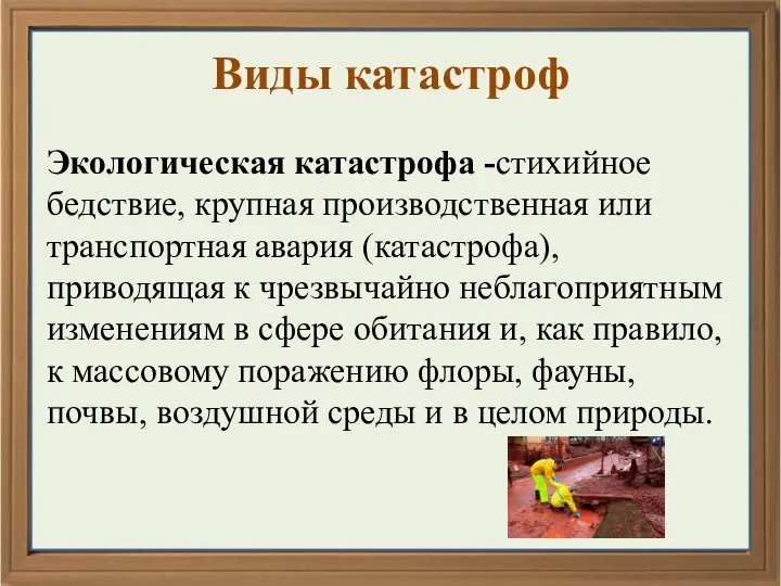 Виды катастроф Экологическая катастрофа -стихийное бедствие, крупная производственная или транспортная авария (катастрофа),