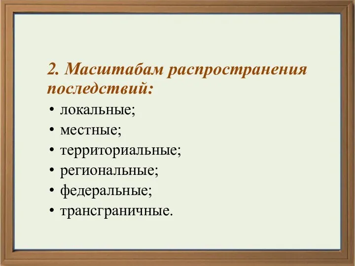 2. Масштабам распространения последствий: локальные; местные; территориальные; региональные; федеральные; трансграничные.