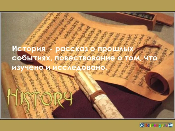 История - рассказ о прошлых событиях, повествование о том, что изучено и исследовано.