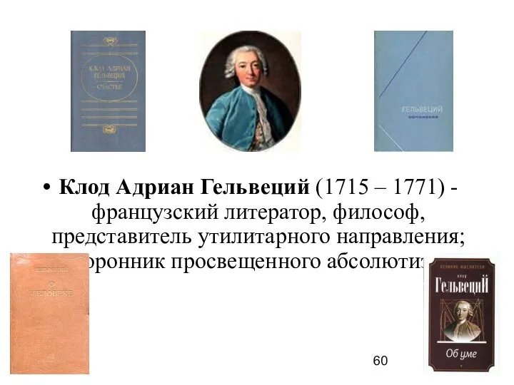 Клод Адриан Гельвеций (1715 – 1771) - французский литератор, философ, представитель утилитарного направления; сторонник просвещенного абсолютизма