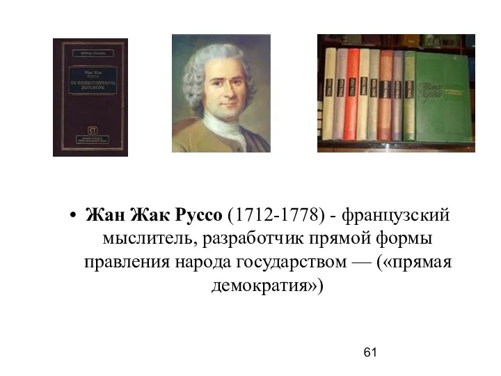 Жан Жак Руссо (1712-1778) - французский мыслитель, разработчик прямой формы правления народа государством — («прямая демократия»)