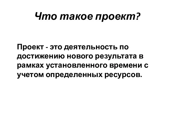 Что такое проект? Проект - это деятельность по достижению нового результата в