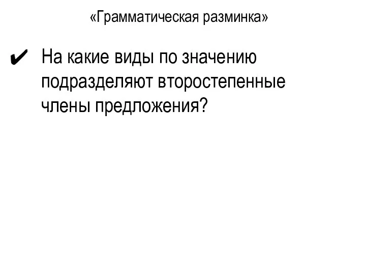 «Грамматическая разминка» На какие виды по значению подразделяют второстепенные члены предложения?