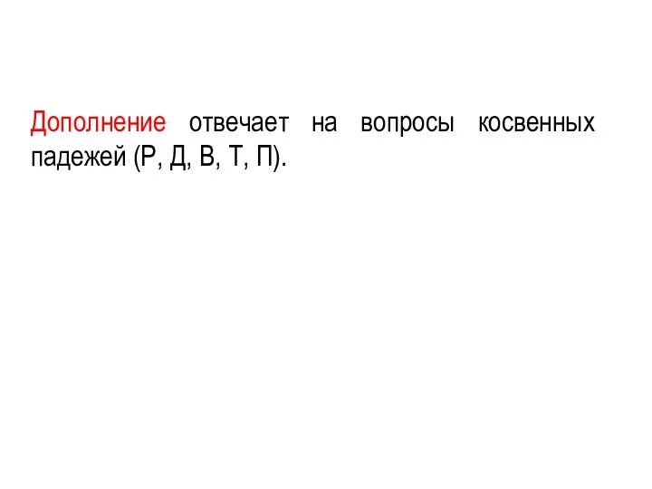 Дополнение отвечает на вопросы косвенных падежей (Р, Д, В, Т, П).