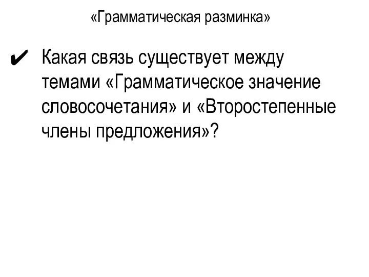 «Грамматическая разминка» Какая связь существует между темами «Грамматическое значение словосочетания» и «Второстепенные члены предложения»?