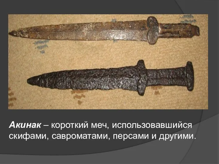 Акинак – короткий меч, использовавшийся скифами, савроматами, персами и другими.
