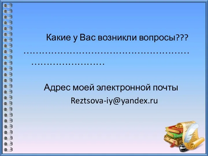 Какие у Вас возникли вопросы??? …………………………………………………………………… Адрес моей электронной почты Reztsova-iy@yandex.ru
