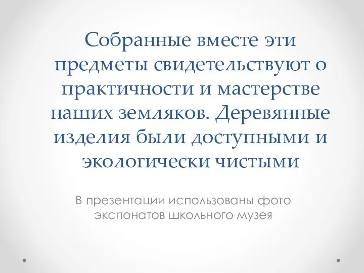 Собранные вместе эти предметы свидетельствуют о практичности и мастерстве наших земляков. Деревянные