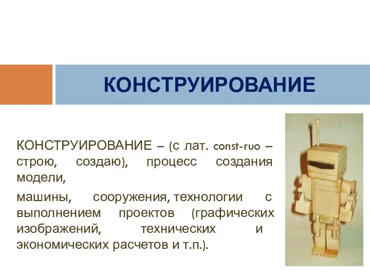 КОНСТРУИРОВАНИЕ – (с лат. const-ruo – строю, создаю), процесс создания модели, машины,