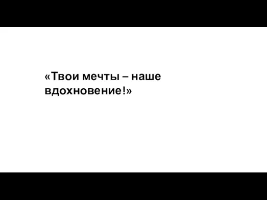 «Твои мечты – наше вдохновение!»