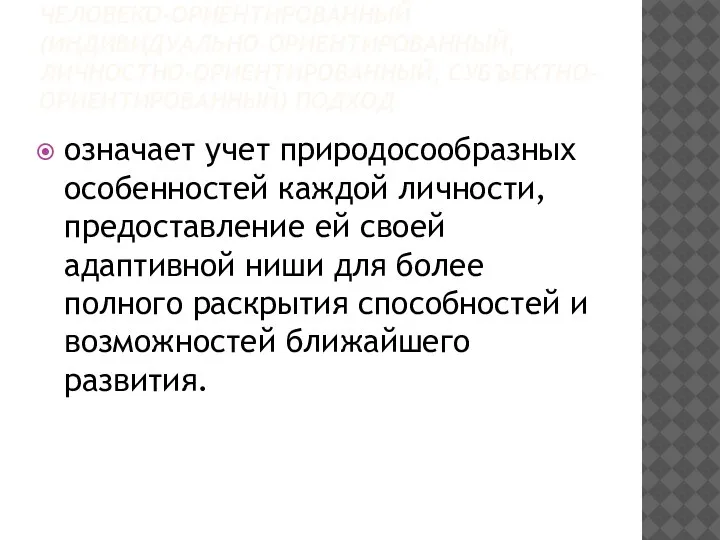 ЧЕЛОВЕКО-ОРИЕНТИРОВАННЫЙ (ИНДИВИДУАЛЬНО-ОРИЕНТИРОВАННЫЙ, ЛИЧНОСТНО-ОРИЕНТИРОВАННЫЙ, СУБЪЕКТНО-ОРИЕНТИРОВАННЫЙ) ПОДХОД означает учет природосообразных особенностей каждой личности, предоставление