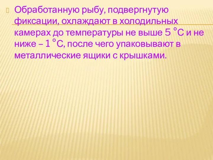 Обработанную рыбу, подвергнутую фиксации, охлаждают в холодильных камерах до температуры не выше