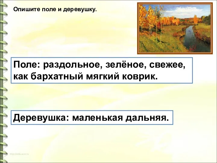 Опишите поле и деревушку. Поле: раздольное, зелёное, свежее, как бархатный мягкий коврик. Деревушка: маленькая дальняя.