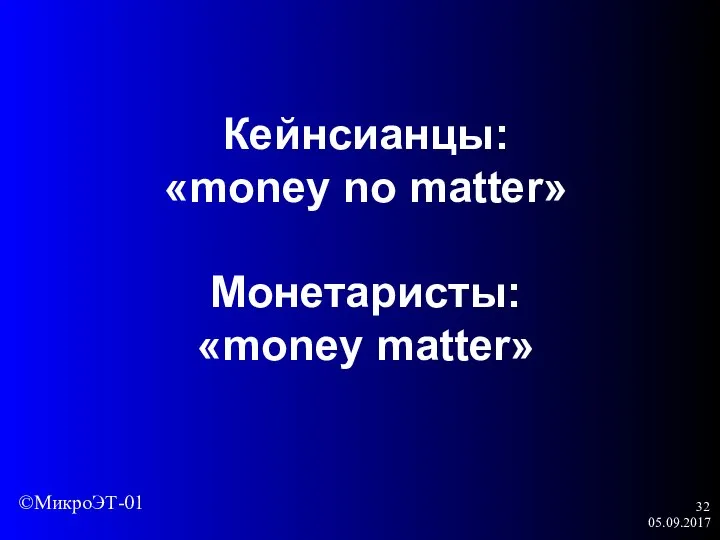 05.09.2017 Кейнсианцы: «money no matter» Монетаристы: «money matter» ©МикроЭТ-01