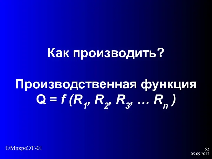05.09.2017 Как производить? Производственная функция Q = f (R1, R2, R3, … Rn ) ©МикроЭТ-01