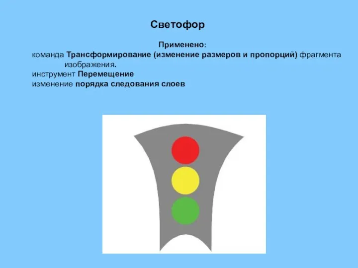 Светофор Применено: команда Трансформирование (изменение размеров и пропорций) фрагмента изображения. инструмент Перемещение изменение порядка следования слоев