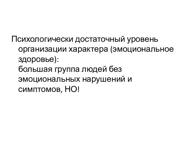 Психологически достаточный уровень организации характера (эмоциональное здоровье): большая группа людей без эмоциональных нарушений и симптомов, НО!