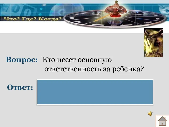 Вопрос: Ответ: Кто несет основную ответственность за ребенка? Семья