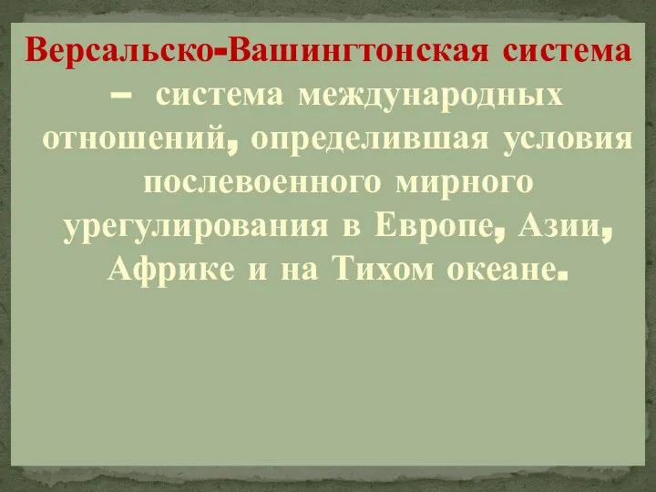 Версальско-Вашингтонская система – система международных отношений, определившая условия послевоенного мирного урегулирования в