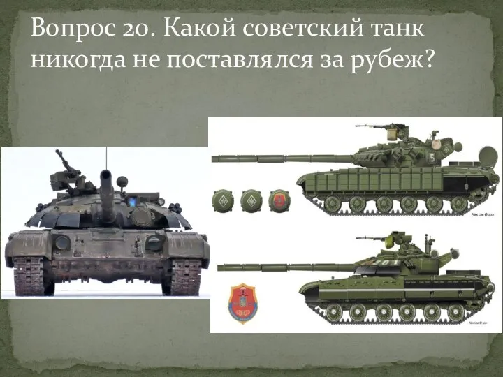 Вопрос 20. Какой советский танк никогда не поставлялся за рубеж?
