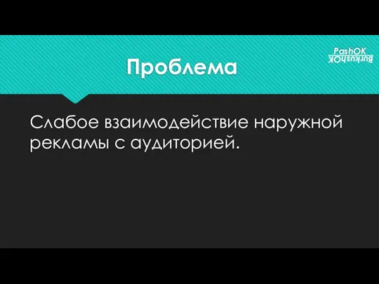 Проблема Слабое взаимодействие наружной рекламы с аудиторией. PashOK BurkushOK