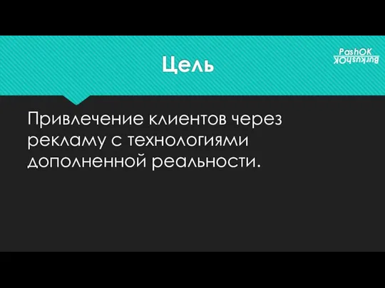 Цель Привлечение клиентов через рекламу с технологиями дополненной реальности. PashOK BurkushOK