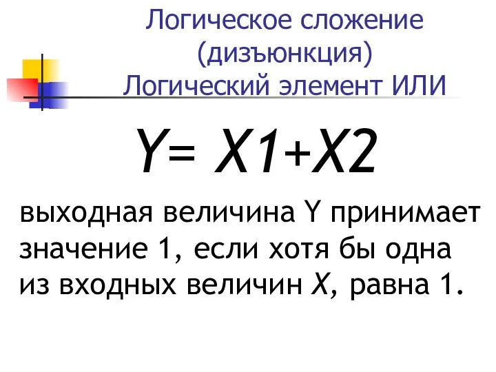 Логическое сложение (дизъюнкция) Логический элемент ИЛИ Y= X1+X2 выходная величина Y принимает